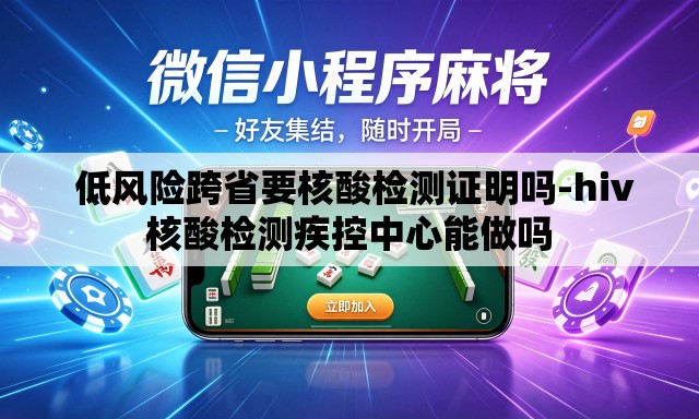 低风险跨省要核酸检测证明吗-hiv核酸检测疾控中心能做吗 低风险跨省要核酸检测证明吗-hiv核酸检测疾控中心能做吗