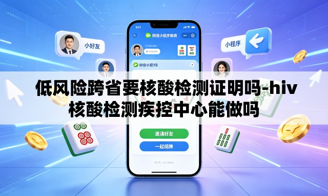 低风险跨省要核酸检测证明吗-hiv核酸检测疾控中心能做吗 低风险跨省要核酸检测证明吗-hiv核酸检测疾控中心能做吗