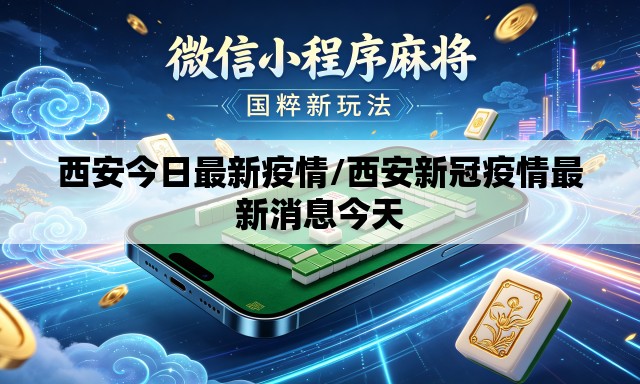西安今日最新疫情/西安新冠疫情最新消息今天