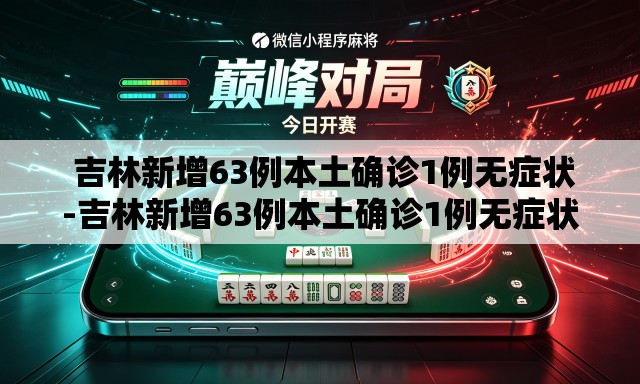  吉林新增63例本土确诊1例无症状-吉林新增63例本土确诊1例无症状病例
