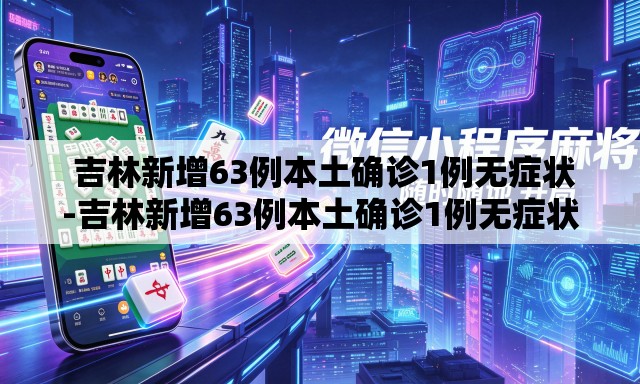  吉林新增63例本土确诊1例无症状-吉林新增63例本土确诊1例无症状病例
