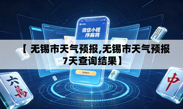 【 无锡市天气预报,无锡市天气预报7天查询结果】