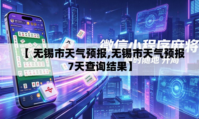 【 无锡市天气预报,无锡市天气预报7天查询结果】