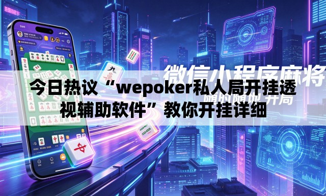 今日热议“wepoker私人局开挂透视辅助软件	”教你开挂详细