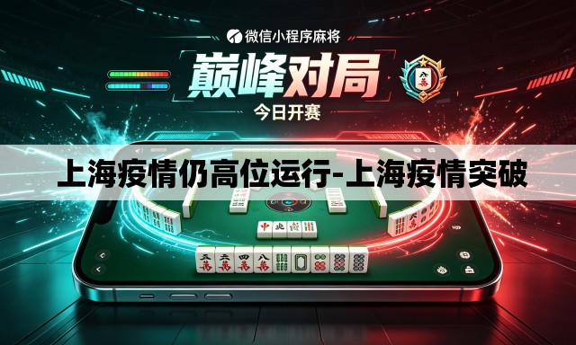 上海疫情仍高位运行-上海疫情突破 上海疫情仍高位运行-上海疫情突破