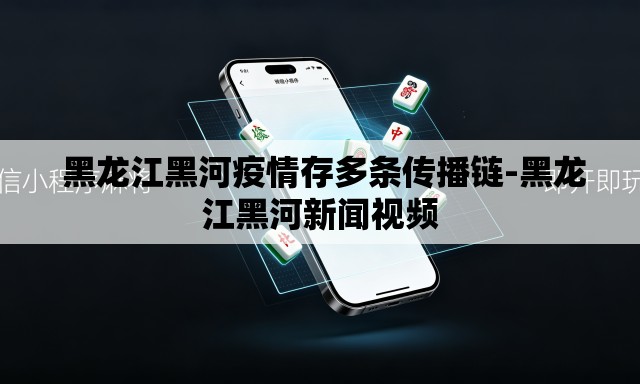 黑龙江黑河疫情存多条传播链-黑龙江黑河新闻视频