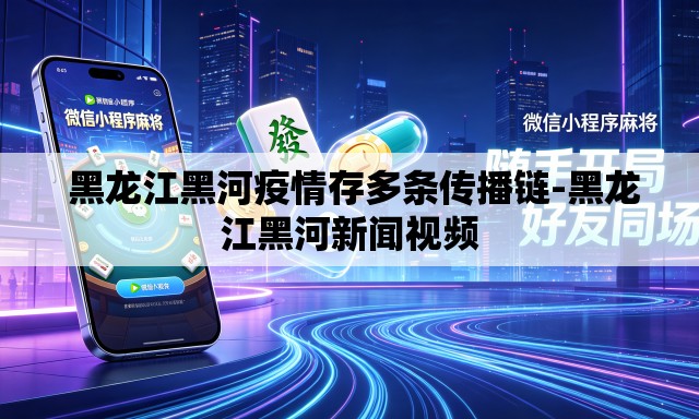  黑龙江黑河疫情存多条传播链-黑龙江黑河新闻视频