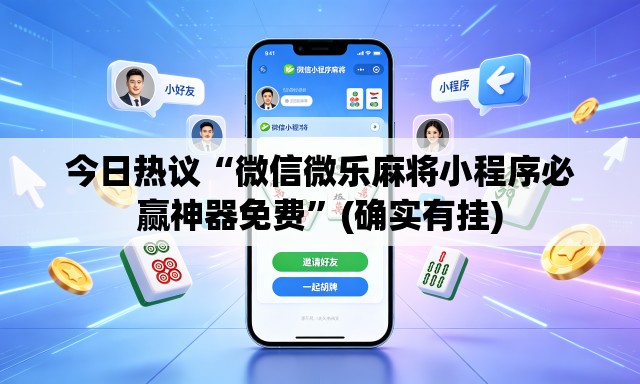 今日热议“微信微乐麻将小程序必赢神器免费	”(确实有挂)