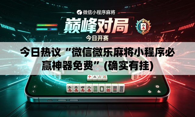 今日热议“微信微乐麻将小程序必赢神器免费”(确实有挂)