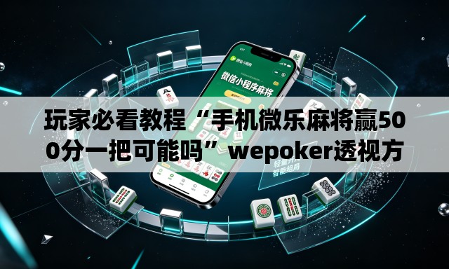 玩家必看教程“手机微乐麻将赢500分一把可能吗”wepoker透视方法