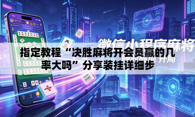指定教程“决胜麻将开会员赢的几率大吗”分享装挂详细步