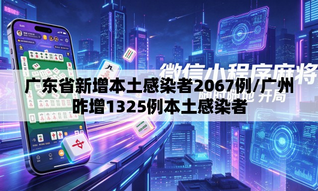广东省新增本土感染者2067例/广州昨增1325例本土感染者 广东省新增本土感染者2067例/广州昨增1325例本土感染者