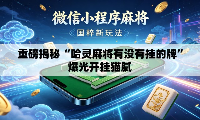 重磅揭秘“哈灵麻将有没有挂的牌”爆光开挂猫腻