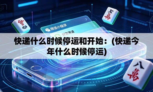 快递什么时候停运和开始:(快递今年什么时候停运) 快递什么时候停运和开始:(快递今年什么时候停运)