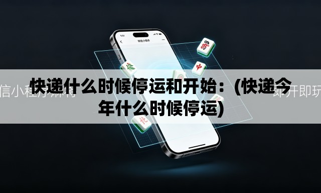 快递什么时候停运和开始:(快递今年什么时候停运) 快递什么时候停运和开始:(快递今年什么时候停运)