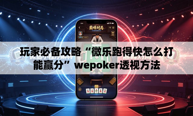 玩家必备攻略“微乐跑得快怎么打能赢分”wepoker透视方法