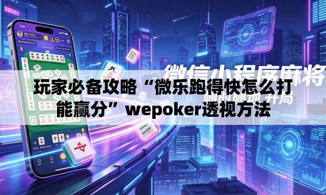 玩家必备攻略“微乐跑得快怎么打能赢分”wepoker透视方法