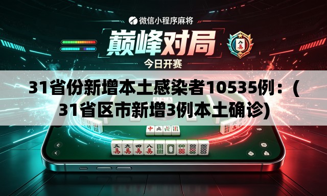 31省份新增本土感染者10535例:(31省区市新增3例本土确诊) 31省份新增本土感染者10535例:(31省区市新增3例本土确诊)