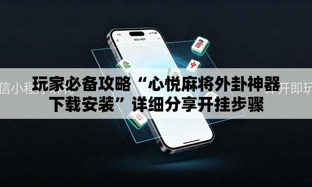 玩家必备攻略“心悦麻将外卦神器下载安装”详细分享开挂步骤