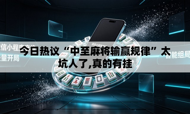 今日热议“中至麻将输赢规律”太坑人了,真的有挂
