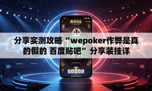 分享实测攻略“wepoker作弊是真的假的 百度贴吧”分享装挂详