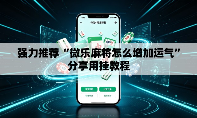 强力推荐“微乐麻将怎么增加运气”分享用挂教程