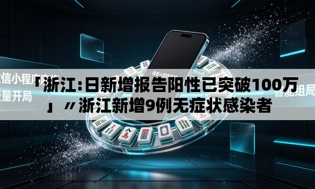 「浙江:日新增报告阳性已突破100万」〃浙江新增9例无症状感染者 「浙江:日新增报告阳性已突破100万」〃浙江新增9例无症状感染者