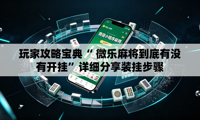 玩家攻略宝典“ 微乐麻将到底有没有开挂”详细分享装挂步骤