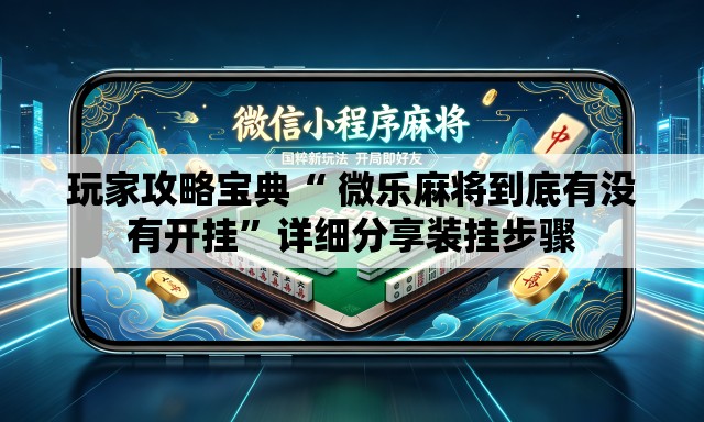玩家攻略宝典“ 微乐麻将到底有没有开挂”详细分享装挂步骤