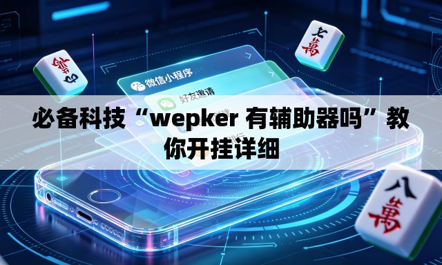 必备科技“wepker 有辅助器吗”教你开挂详细