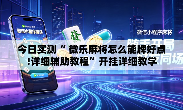 今日实测“ 微乐麻将怎么能牌好点!详细辅助教程”开挂详细教学