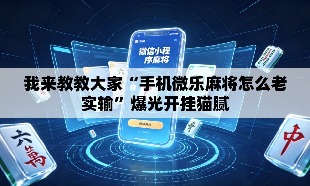 我来教教大家“手机微乐麻将怎么老实输”爆光开挂猫腻