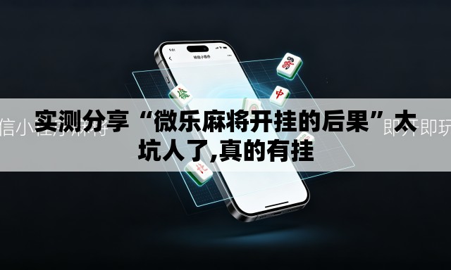 实测分享“微乐麻将开挂的后果”太坑人了,真的有挂