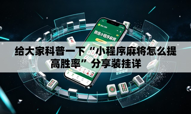给大家科普一下“小程序麻将怎么提高胜率	”分享装挂详