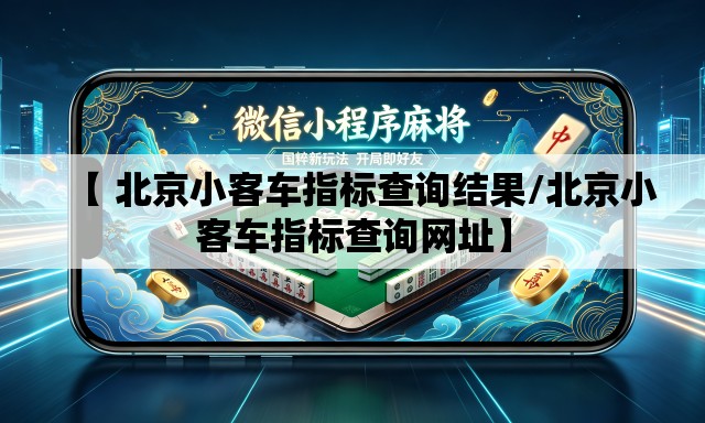 【 北京小客车指标查询结果/北京小客车指标查询网址】 【 北京小客车指标查询结果/北京小客车指标查询网址】
