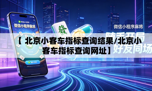 【 北京小客车指标查询结果/北京小客车指标查询网址】 【 北京小客车指标查询结果/北京小客车指标查询网址】