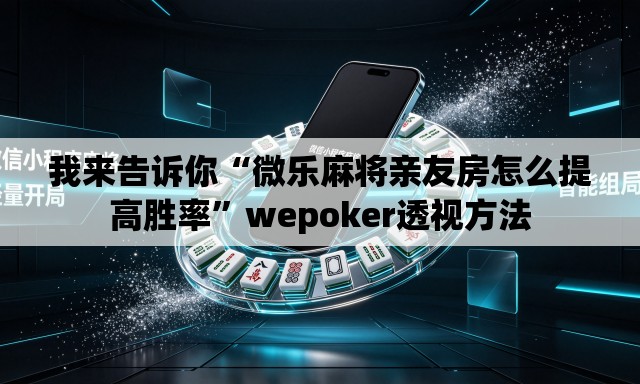 我来告诉你“微乐麻将亲友房怎么提高胜率”wepoker透视方法