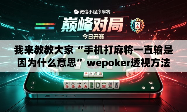 我来教教大家“手机打麻将一直输是因为什么意思”wepoker透视方法