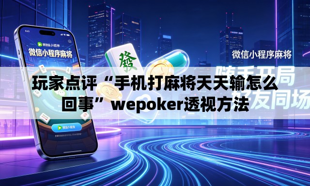 玩家点评“手机打麻将天天输怎么回事”wepoker透视方法