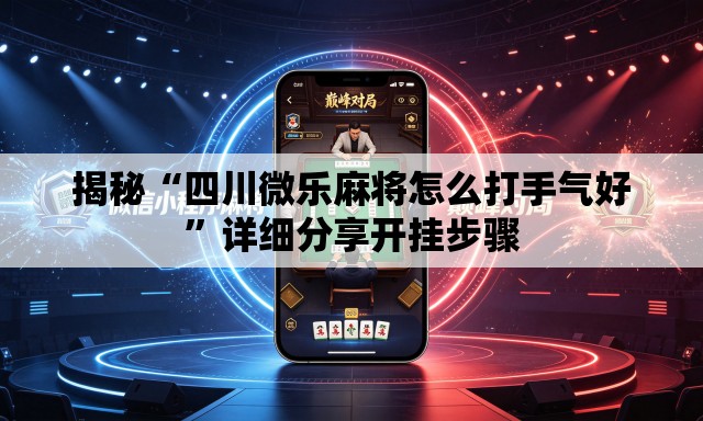 揭秘“四川微乐麻将怎么打手气好	”详细分享开挂步骤
