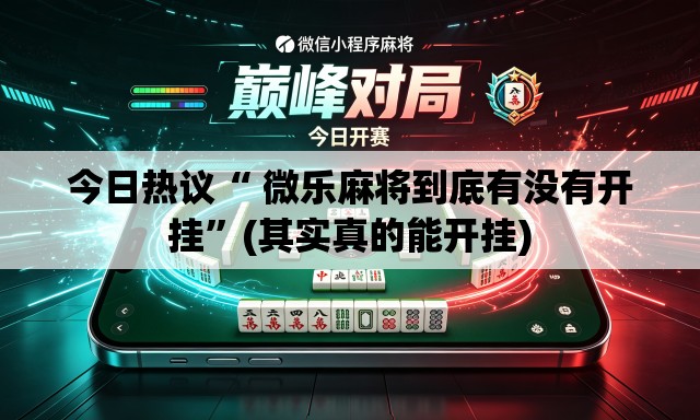 今日热议“ 微乐麻将到底有没有开挂”(其实真的能开挂)