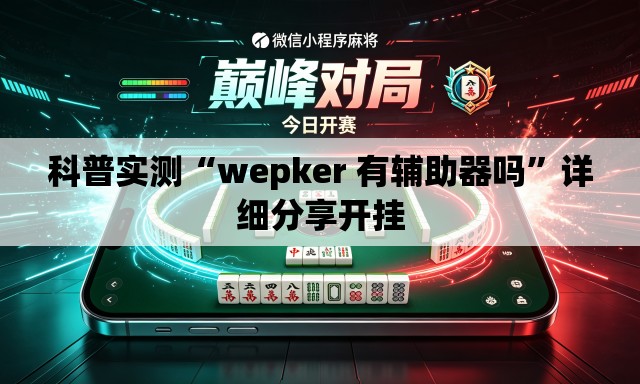 科普实测“wepker 有辅助器吗”详细分享开挂