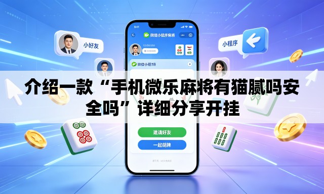 介绍一款“手机微乐麻将有猫腻吗安全吗”详细分享开挂