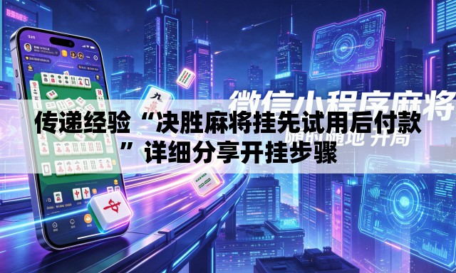 传递经验“决胜麻将挂先试用后付款”详细分享开挂步骤