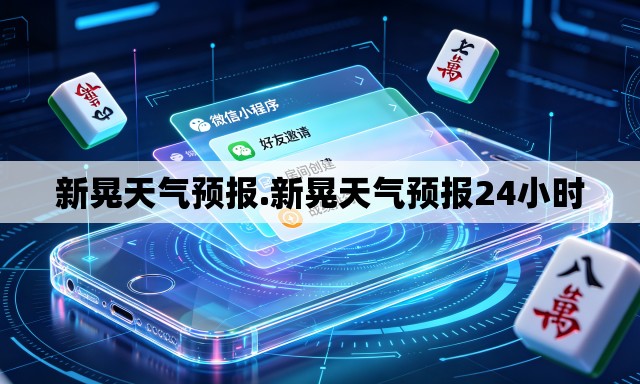 新晃天气预报.新晃天气预报24小时