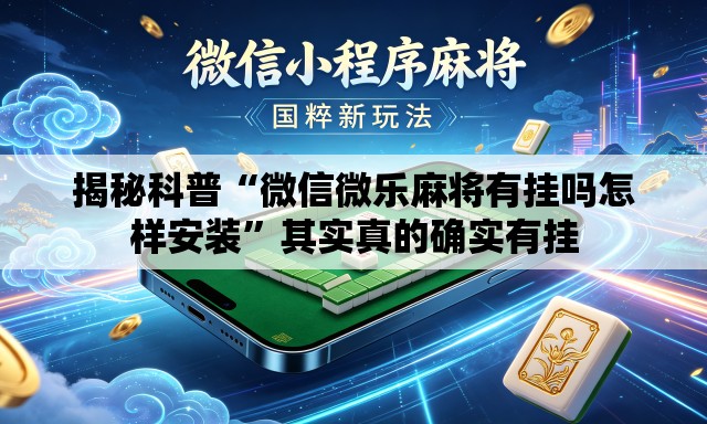 揭秘科普“微信微乐麻将有挂吗怎样安装”其实真的确实有挂