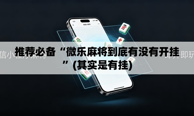 推荐必备“微乐麻将到底有没有开挂”(其实是有挂)