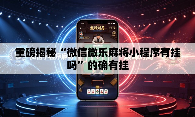 重磅揭秘“微信微乐麻将小程序有挂吗	”的确有挂