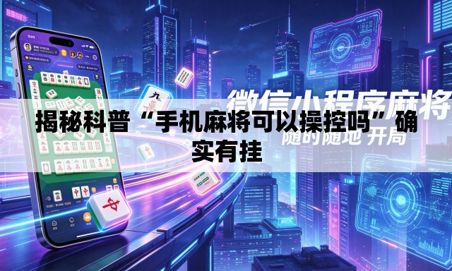 揭秘科普“手机麻将可以操控吗”确实有挂