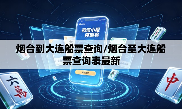 烟台到大连船票查询/烟台至大连船票查询表最新